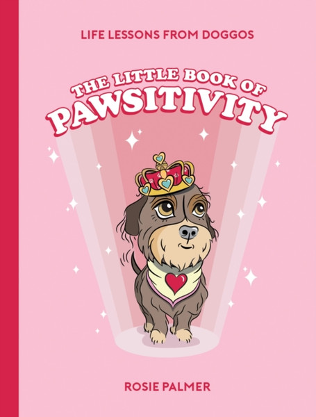 The Little Book of Pawsitivity : Pawsitive Vibes, Life Lessons and Happiness Hacks We Can Learn From Our Four-Legged Friends