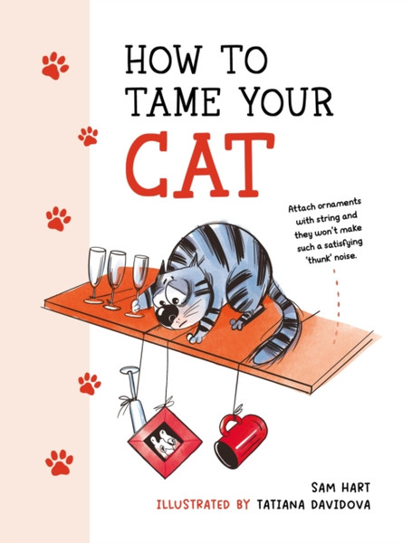 How to Tame Your Cat : Tongue-in-Cheek Advice for Keeping Your Furry Friend Under Control