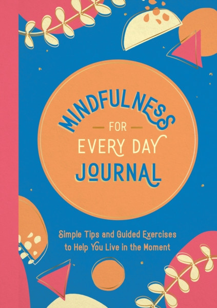 Mindfulness for Every Day Journal : Simple Tips and Guided Exercises to Help You Live in the Moment
