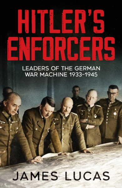 Hitler's Enforcers : Leaders of the German War Machine, 1939-45