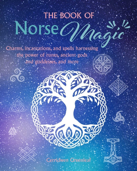 The Book of Norse Magic : Charms, Incantations and Spells Harnessing the Power of Runes, Ancient Gods and Goddesses, and More
