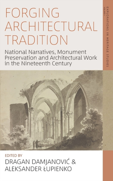 Forging Architectural Tradition : National Narratives, Monument Preservation and Architectural Work in the Nineteenth Century