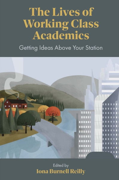 The Lives of Working Class Academics : Getting Ideas Above your Station