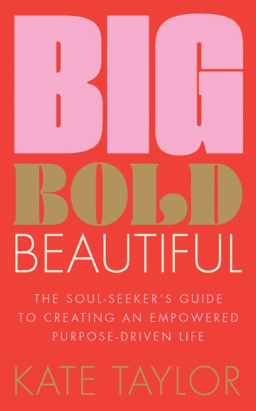 Big Bold Beautiful : The soul-seeker's guide to creating an empowered purpose-driven life