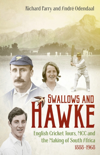 Swallows and Hawke : England's Cricket Tourists, MCC and the Making of South Africa 1888-1968