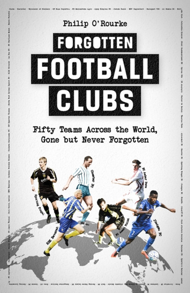 Forgotten Football Clubs : Fifty Teams Across the World, Gone but Never Forgotten