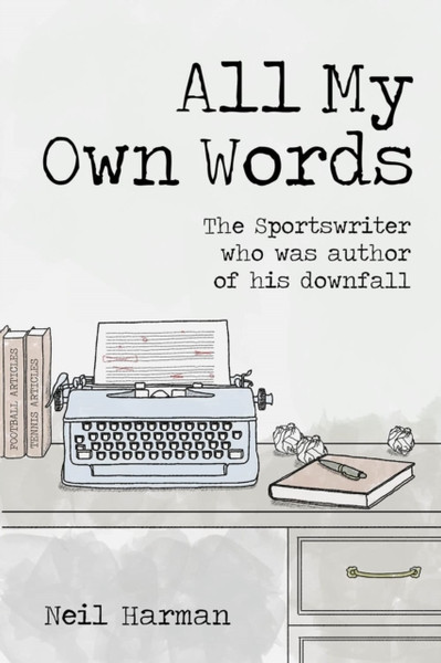 All My Own Words : The Sportswriter Who Was Author of His Own Downfall