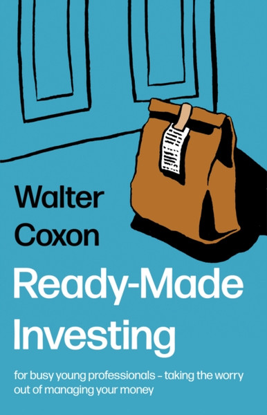 Ready-Made Investing : for busy young professionals - taking the worry out of managing your money.