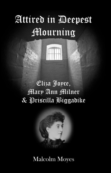 Attired in Deepest Mourning : Eliza Joyce, Mary Ann Milner and Priscilla Biggadike