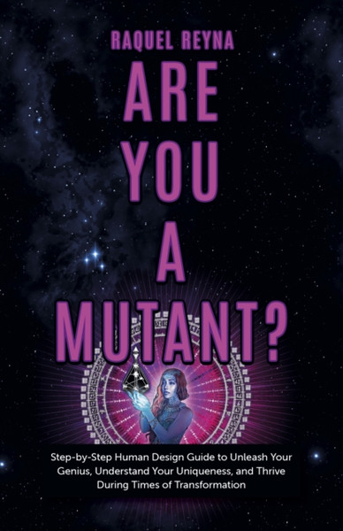 Are You a Mutant? - Step by Step Human Design Guide to Unleash Your Genius, Understand Your Uniqueness, and Thrive During Times of Transformat