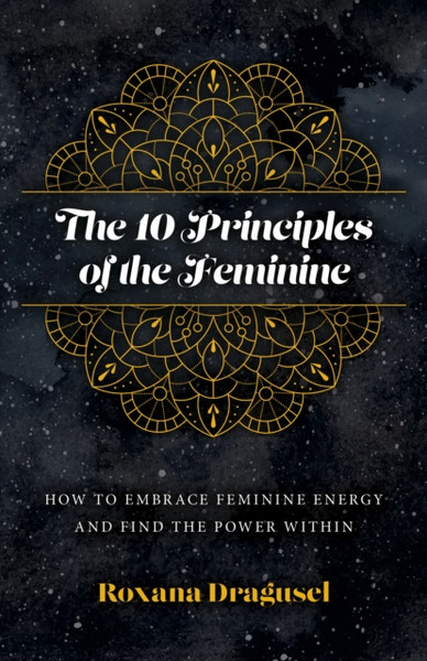 10 Principles of the Feminine, The - How to Embrace Feminine Energy and Find the Power Within