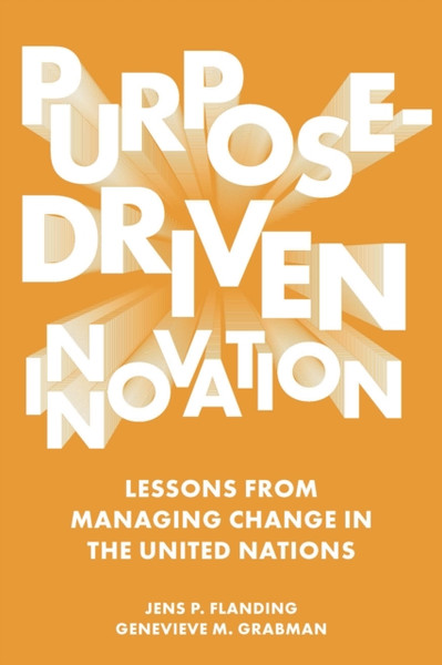 Purpose-Driven Innovation : Lessons from Managing Change in the United Nations