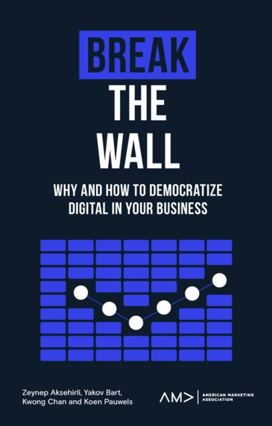 Break the Wall : Why and How to Democratize Digital in Your Business