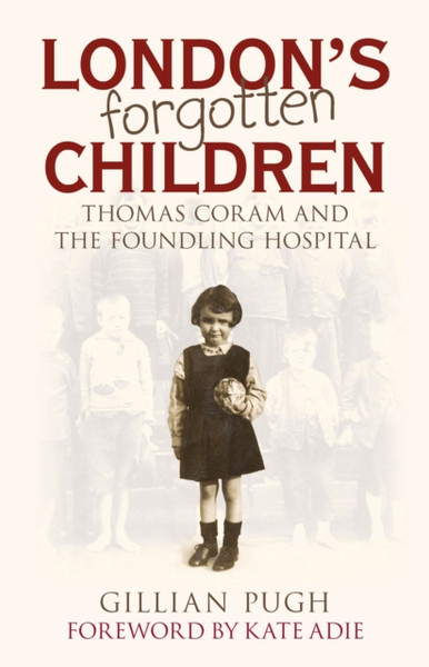London's Forgotten Children : Thomas Coram and the Foundling Hospital