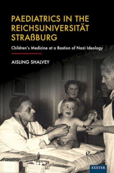 Paediatrics in the Reichsuniversitat Strassburg : Children's Medicine at a Bastion of Nazi Ideology
