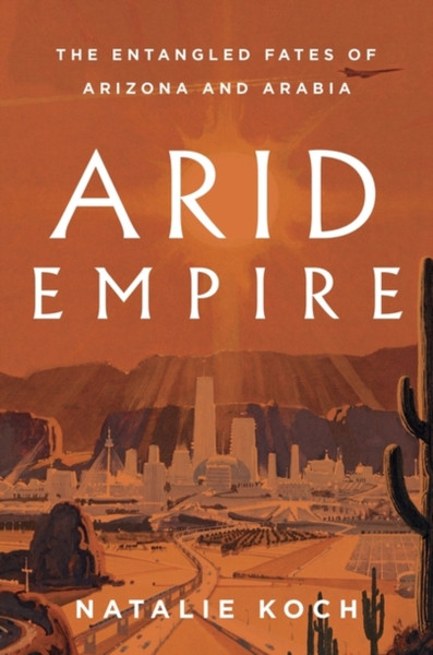 Arid Empire : The Entangled Fates of Arizona and Arabia