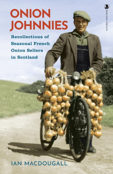 Onion Johnnies : Recollections of Seasonal French Onion Sellers in Scotland