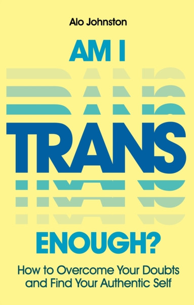 Am I Trans Enough? : How to Overcome Your Doubts and Find Your Authentic Self