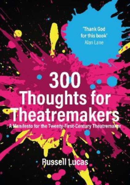 300 Thoughts for Theatremakers : A Manifesto for the Twenty-First-Century Theatremaker