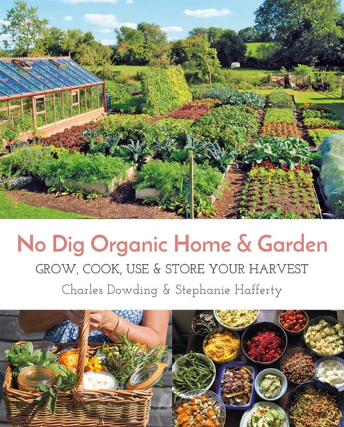 No Dig Organic Home & Garden : Grow, Cook, Use & Store Your Harvest
