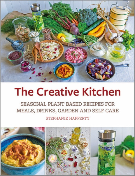 The Creative Kitchen : Seasonal Plant Based Recipes for Meals, Drinks, Garden and Self Care