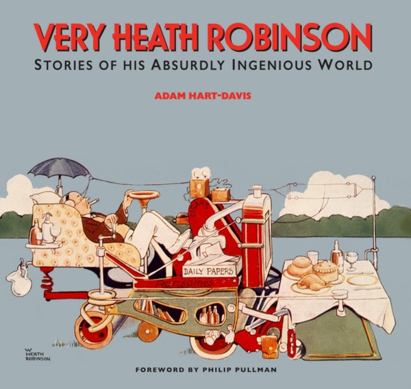 Very Heath Robinson : Stories of His Absurdly Ingenious World
