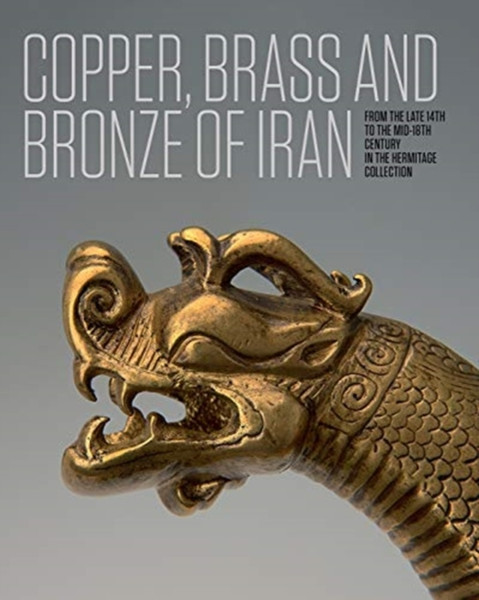 Iranian Copper, Brass and Bronze : Of the late 14th to the mid-18th centuries in the Collection of the State Hermitage Museum
