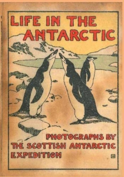 LIFE IN THE ANTARCTIC : Photographs by the Scottish Antarctic Expedition