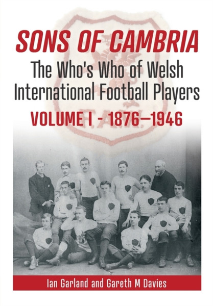 Sons of Cambria : The Who's Who of Welsh International Football Players - Vol 1: 1876-1946