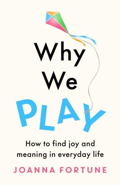 Why We Play : How to find joy and meaning in everyday life