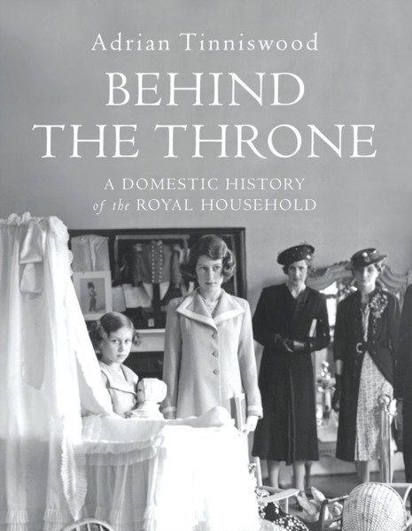 Behind the Throne : A Domestic History of the Royal Household