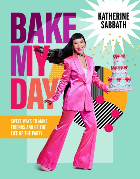 Bake My Day : Sweet ways to make friends and be the life of the party