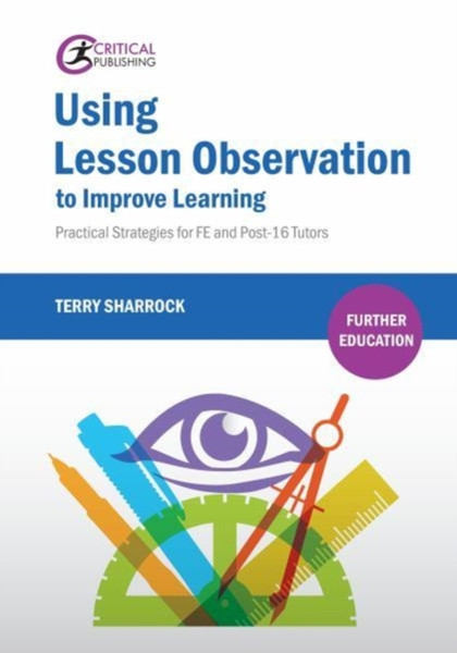 Using Lesson Observation to Improve Learning : Practical Strategies for FE and Post-16 Tutors