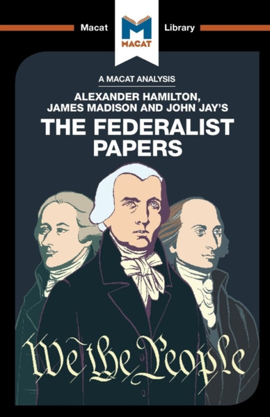 An Analysis of Alexander Hamilton, James Madison, and John Jay's The Federalist Papers