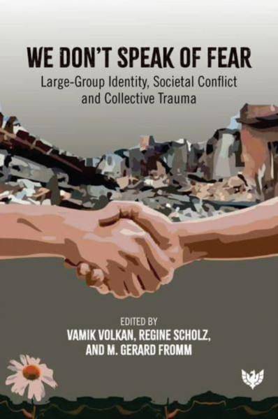 We Don't Speak of Fear : Large-Group Identity, Societal Conflict and Collective Trauma