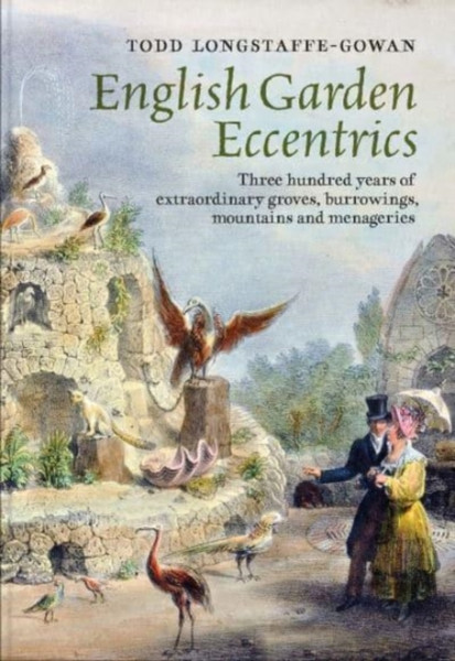 English Garden Eccentrics : Three Hundred Years of Extraordinary Groves, Burrowings, Mountains and Menageries