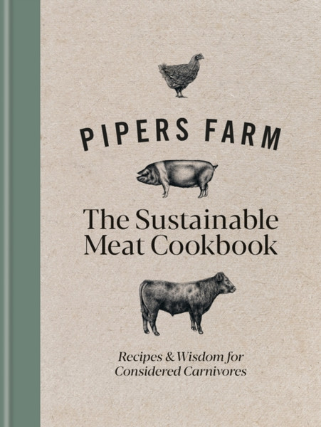 Pipers Farm The Sustainable Meat Cookbook : Recipes & Wisdom for Considered Carnivores