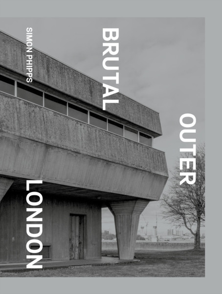 Brutal Outer London : The First Photographic Exploration of Modernist Architecture in London's Outer Boroughs