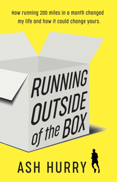 Running Outside of the Box : How running 200 miles in a month changed my life and how it could change yours