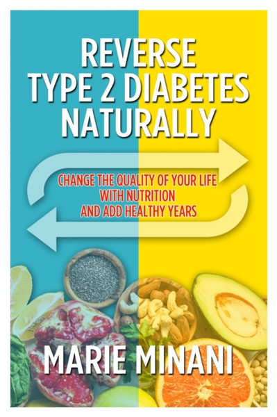 Reverse Type 2 Diabetes Naturally : Change the Quality of your Life with Nutrition and add Healthy Years