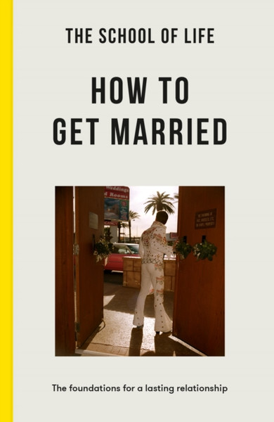 The School of Life: How to Get Married : The Foundations for a Lasting Relationship