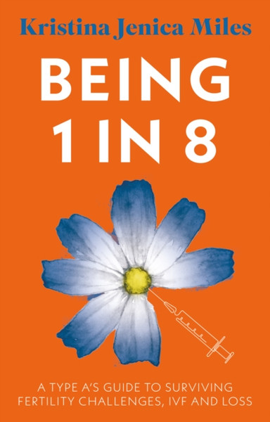 Being 1 in 8 : A type A's guide to surviving fertility challenges, IVF and loss
