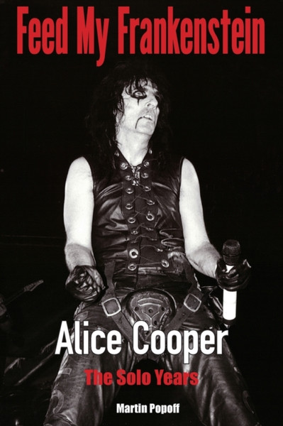Feed My Frankenstein : Alice Cooper, the Solo Years