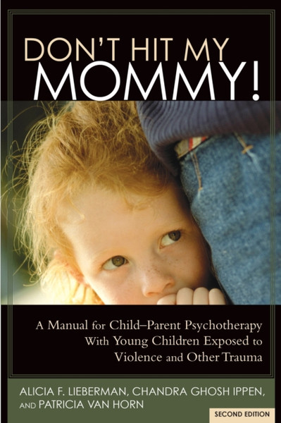 Don't Hit My Mommy : A Manual for Child-Parent Psychotherapy With Young Children Exposed to Violence and Other Trauma