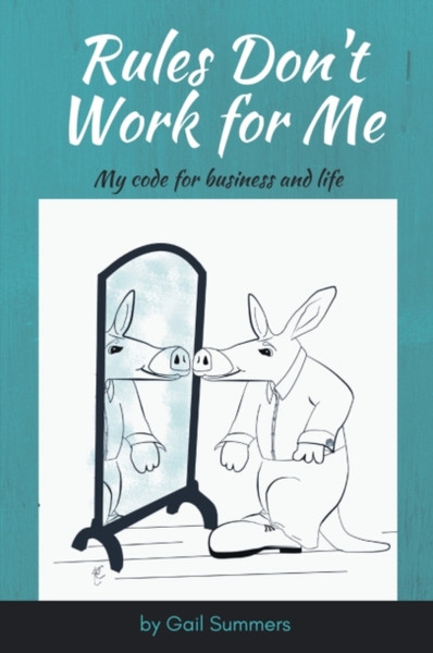 Rules Don't Work for Me : My Code for Business and Life