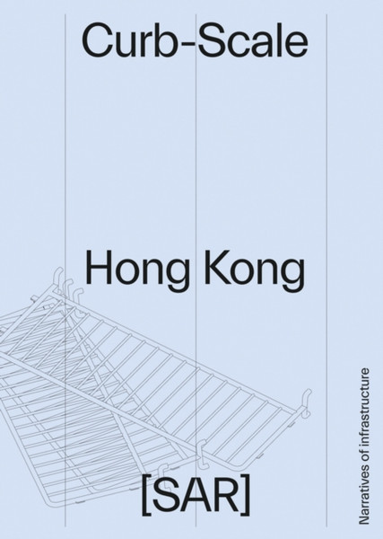 Curb-scale Hong Kong : Narratives of Infrastructure