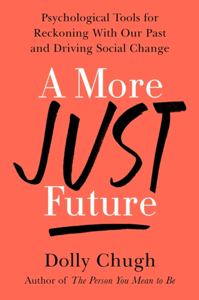 A More Just Future : Psychological Tools for Reckoning with Our Past and Driving Social Change