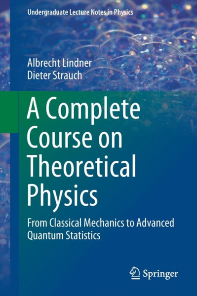 A Complete Course on Theoretical Physics : From Classical Mechanics to Advanced Quantum Statistics