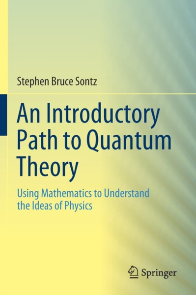 An Introductory Path to Quantum Theory : Using Mathematics to Understand the Ideas of Physics