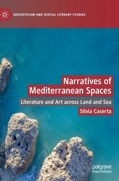 Narratives of Mediterranean Spaces : Literature and Art across Land and Sea